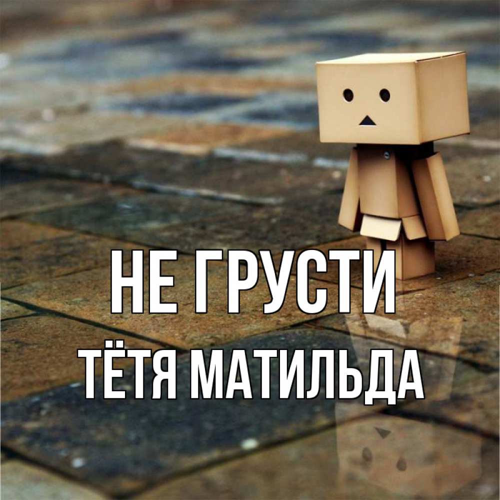 Открытка на каждый день с именем, Тётя-Матильда Не грусти Стив Прикольная открытка с пожеланием онлайн скачать бесплатно 