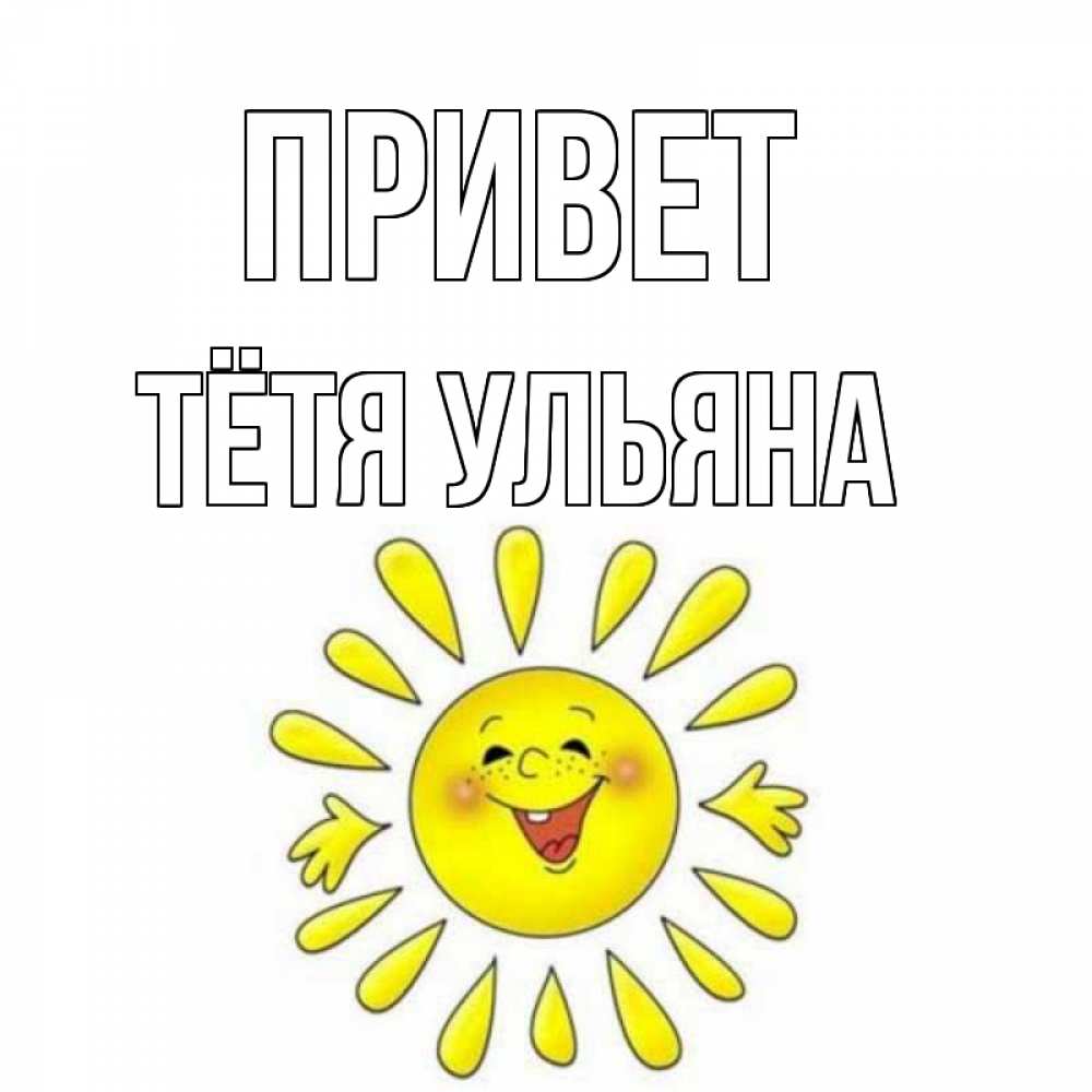 Открытка на каждый день с именем, Тётя-Ульяна Привет солнце Прикольная открытка с пожеланием онлайн скачать бесплатно 