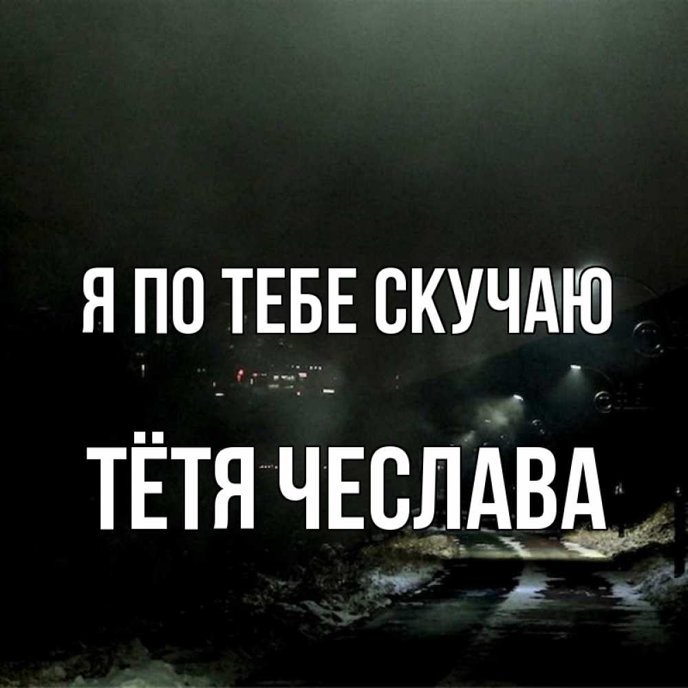 Открытка на каждый день с именем, Тётя-Чеслава Я по тебе скучаю окраина города Прикольная открытка с пожеланием онлайн скачать бесплатно 