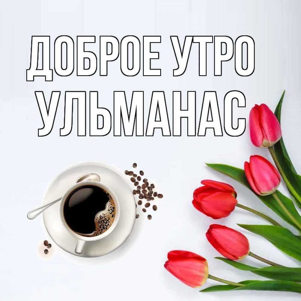 Открытка на каждый день с именем, Ульманас Доброе утро красное блюдце Прикольная открытка с пожеланием онлайн скачать бесплатно 