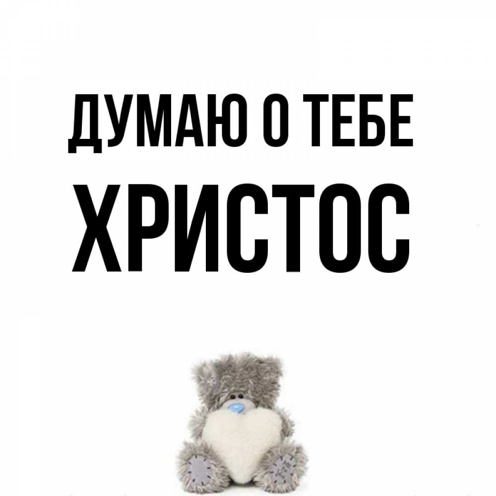 Открытка на каждый день с именем, Христос Думаю о тебе тедди с сердечком для любимой Прикольная открытка с пожеланием онлайн скачать бесплатно 