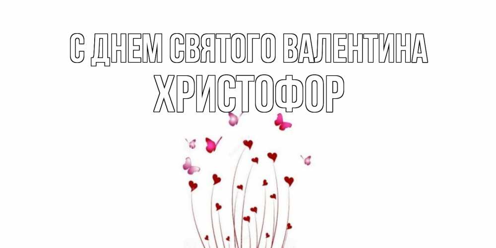 Открытка на каждый день с именем, Христофор С днем Святого Валентина валентинку подписать онлайн на день всех влюбленных Прикольная открытка с пожеланием онлайн скачать бесплатно 