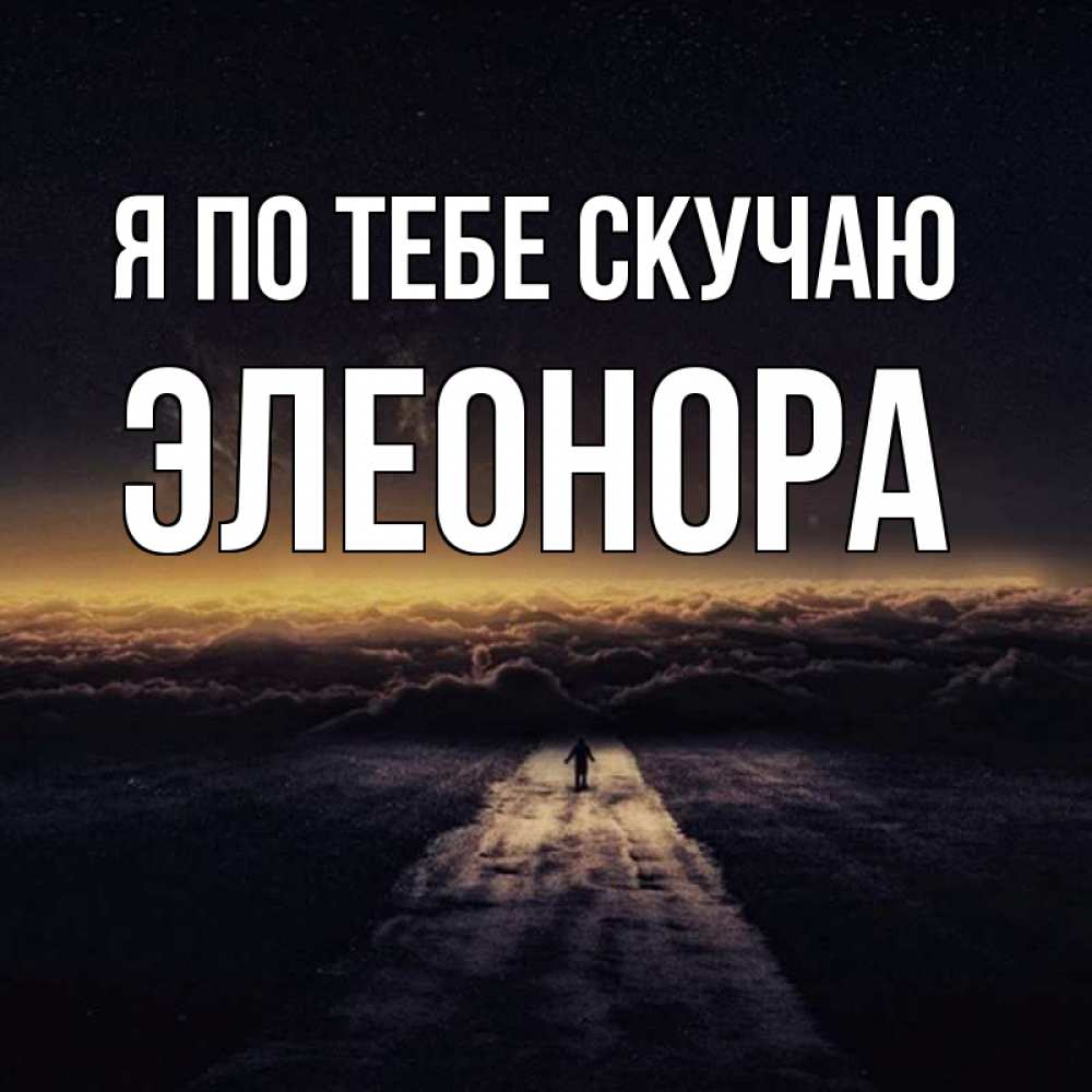 Открытка на каждый день с именем, Элеонора Я по тебе скучаю идем Прикольная открытка с пожеланием онлайн скачать бесплатно 