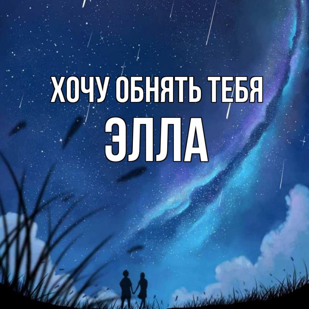 Открытка на каждый день с именем, Элла Хочу обнять тебя камыши Прикольная открытка с пожеланием онлайн скачать бесплатно 