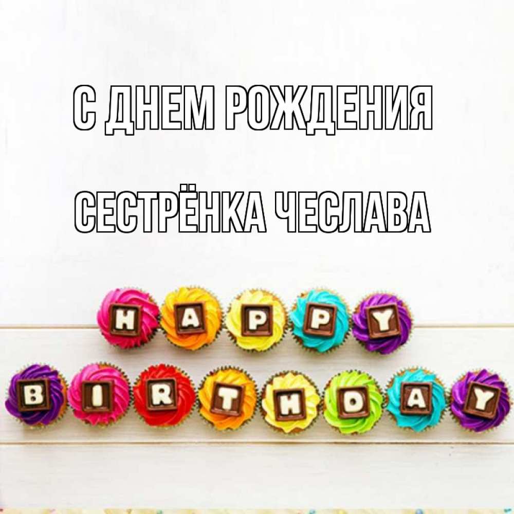 Открытка на каждый день с именем, Сестрёнка-Чеслава С днем рождения из кексов и шоколада Прикольная открытка с пожеланием онлайн скачать бесплатно 