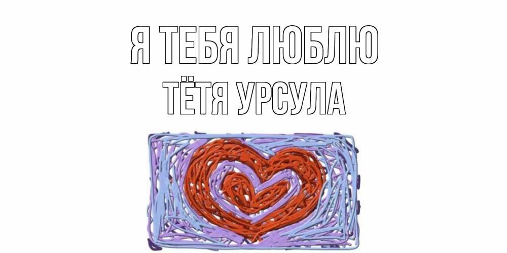 Открытка на каждый день с именем, Тётя-Урсула Я тебя люблю сердце Прикольная открытка с пожеланием онлайн скачать бесплатно 