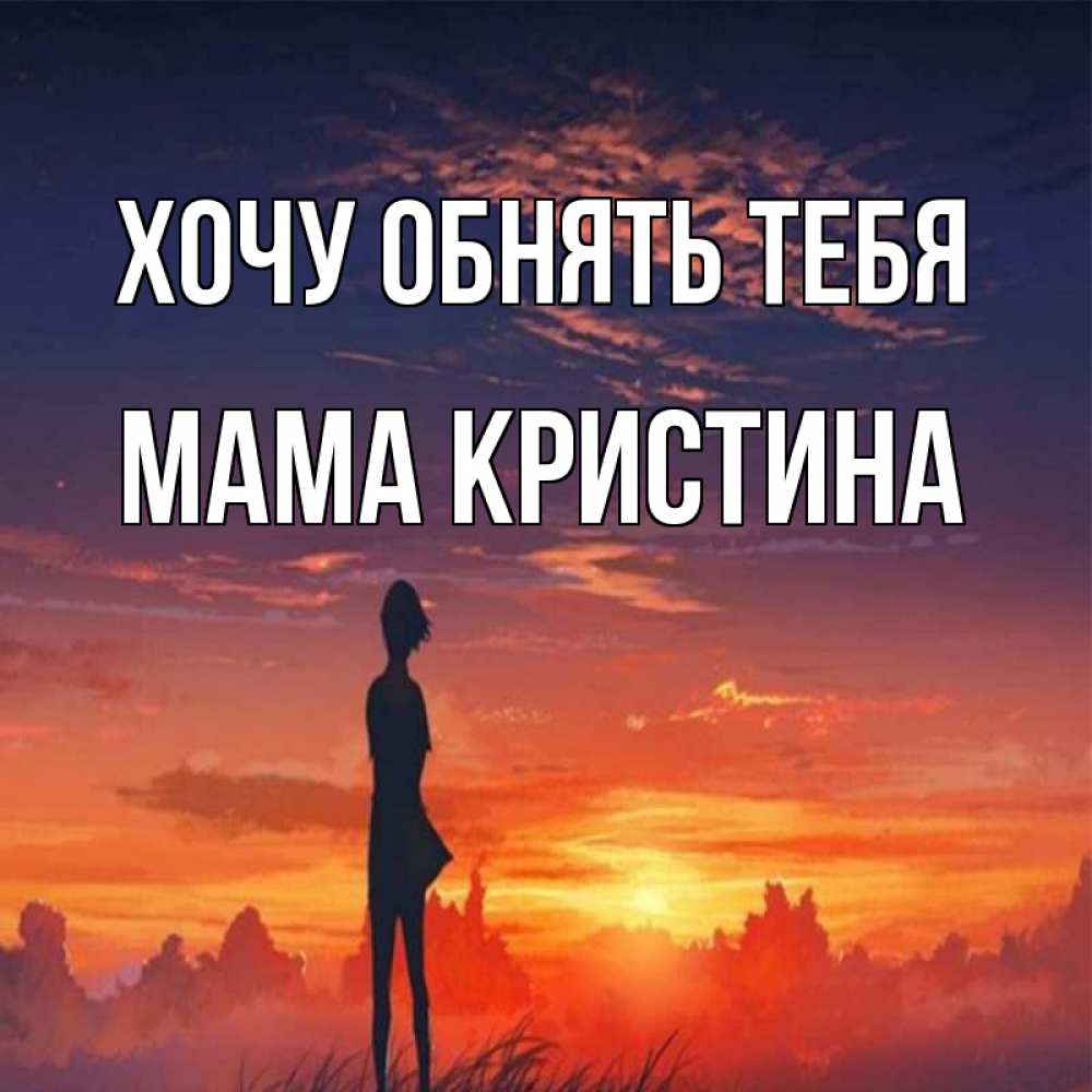 Открытка на каждый день с именем, Мама-Кристина Хочу обнять тебя стройная девушка Прикольная открытка с пожеланием онлайн скачать бесплатно 