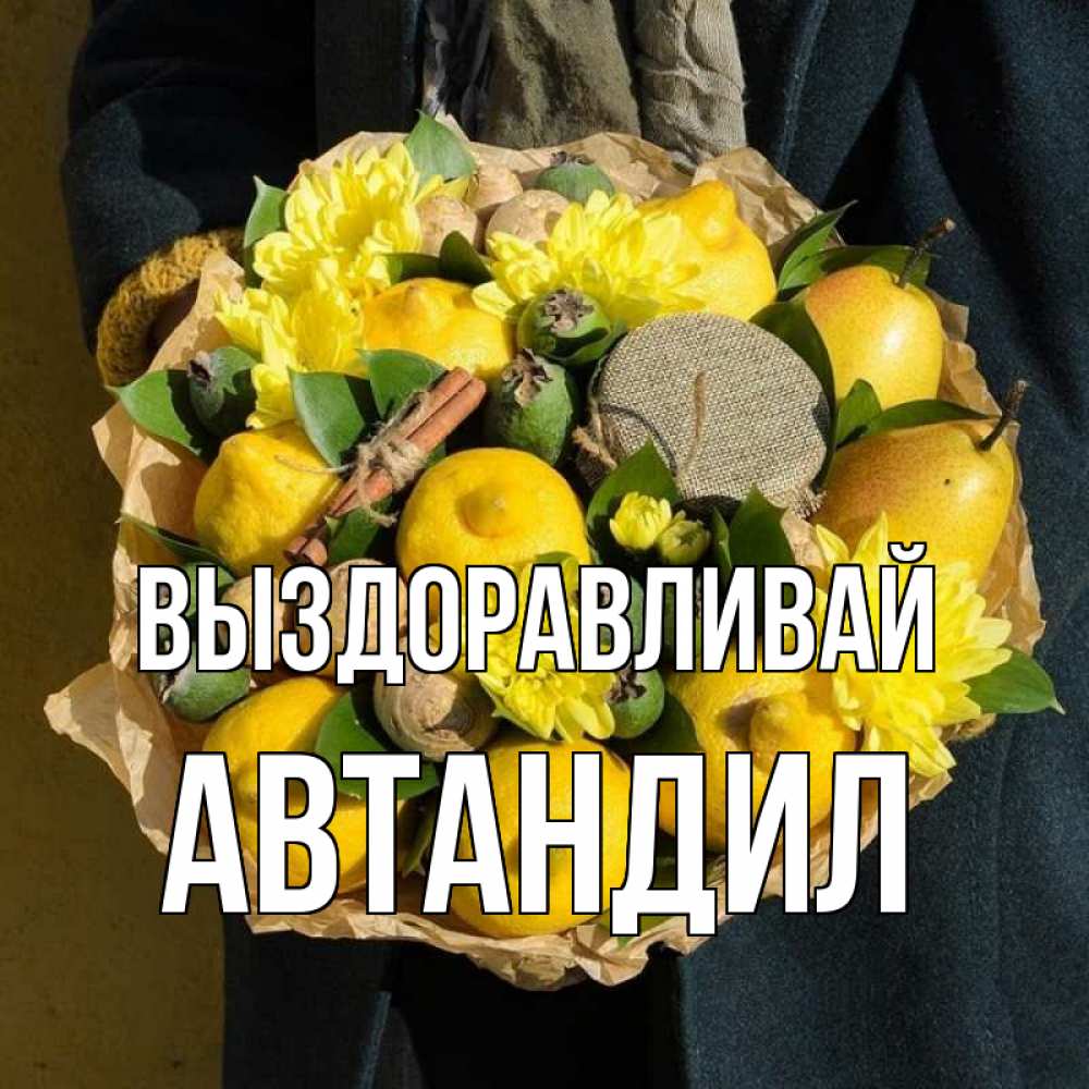Открытка на каждый день с именем, Автандил Выздоравливай букет витаминов Прикольная открытка с пожеланием онлайн скачать бесплатно 