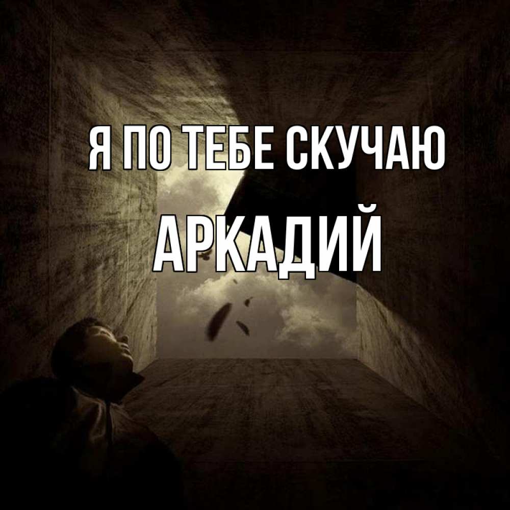 Открытка на каждый день с именем, Аркадий Я по тебе скучаю тут Прикольная открытка с пожеланием онлайн скачать бесплатно 