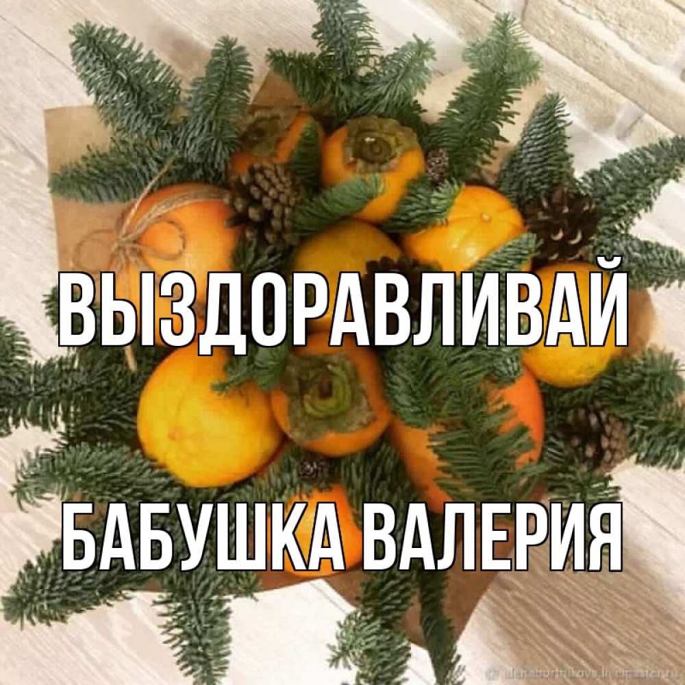Открытка на каждый день с именем, Бабушка-Валерия Выздоравливай апельсины и хурьма Прикольная открытка с пожеланием онлайн скачать бесплатно 