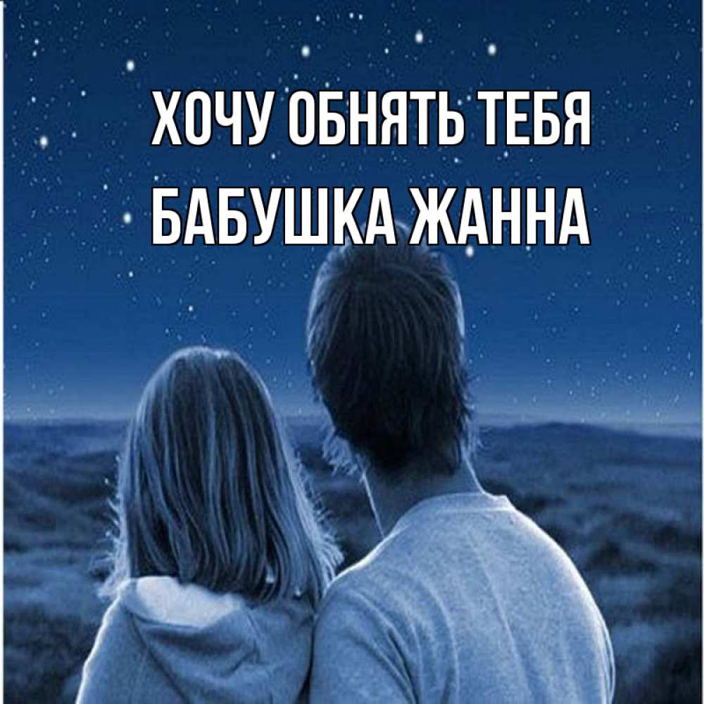 Открытка на каждый день с именем, Бабушка-Жанна Хочу обнять тебя парень с девушкой смотрят на звезды Прикольная открытка с пожеланием онлайн скачать бесплатно 