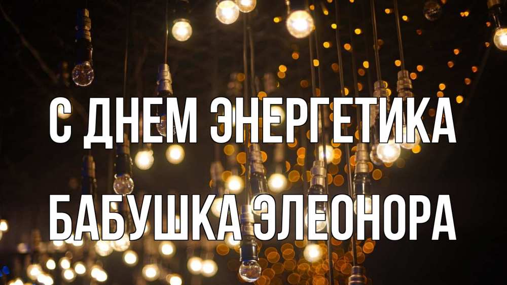 Открытка на каждый день с именем, Бабушка-Элеонора С днем энергетика гирлянда Прикольная открытка с пожеланием онлайн скачать бесплатно 