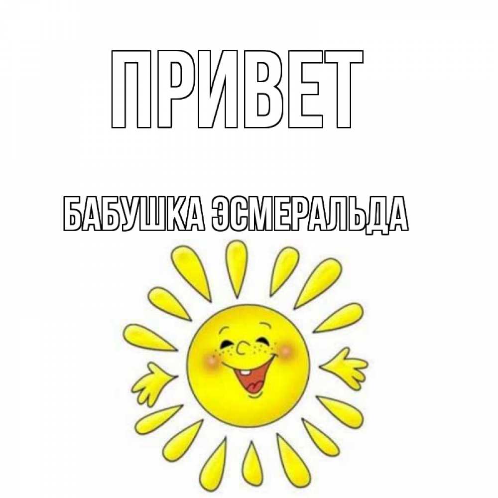 Открытка на каждый день с именем, Бабушка-Эсмеральда Привет солнце Прикольная открытка с пожеланием онлайн скачать бесплатно 
