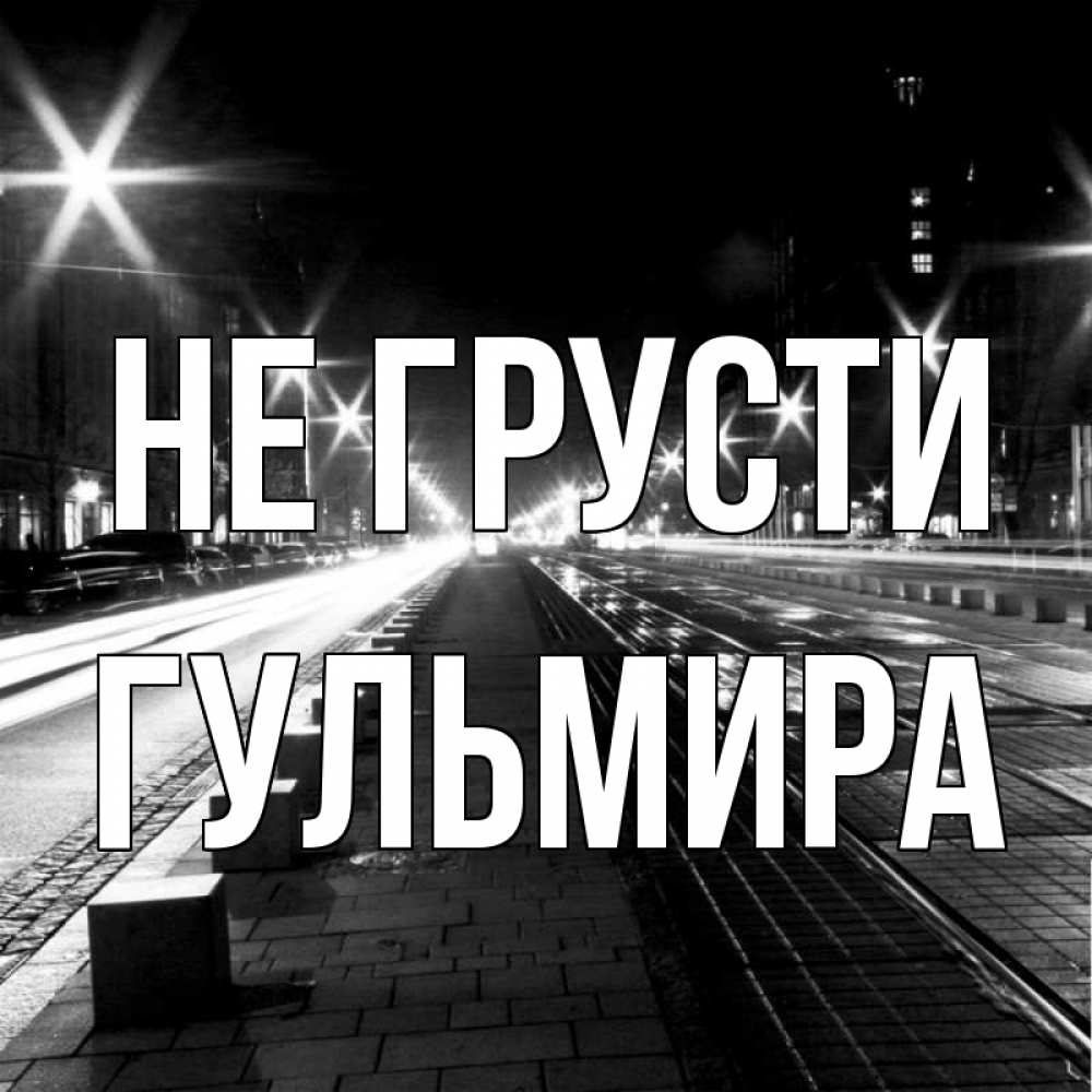 Открытка на каждый день с именем, Гульмира Не грусти ночной проспект Прикольная открытка с пожеланием онлайн скачать бесплатно 