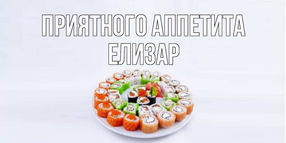 Открытка на каждый день с именем, Елизар Приятного аппетита суши Прикольная открытка с пожеланием онлайн скачать бесплатно 