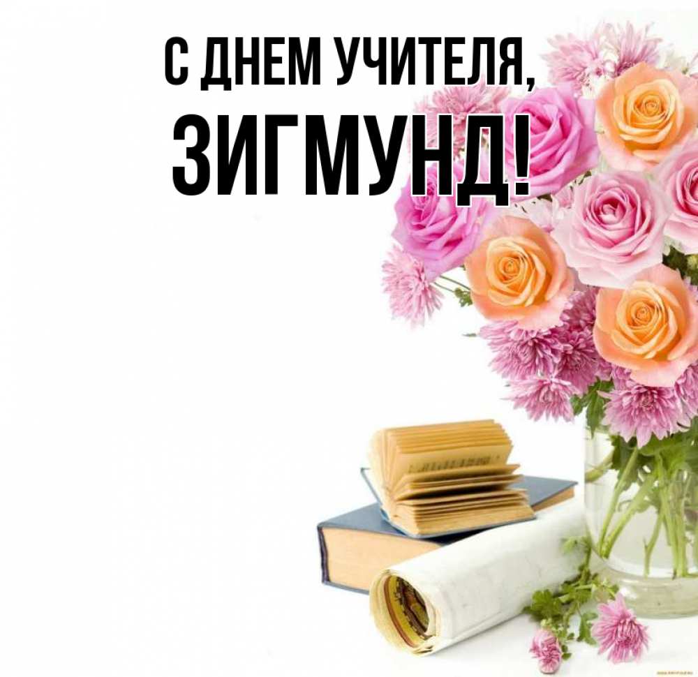 Открытка на каждый день с именем, Зигмунд С днем учителя цветы Прикольная открытка с пожеланием онлайн скачать бесплатно 