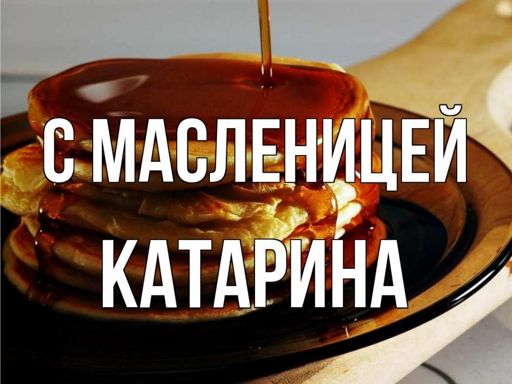 Открытка на каждый день с именем, Катарина С масленицей блины Прикольная открытка с пожеланием онлайн скачать бесплатно 