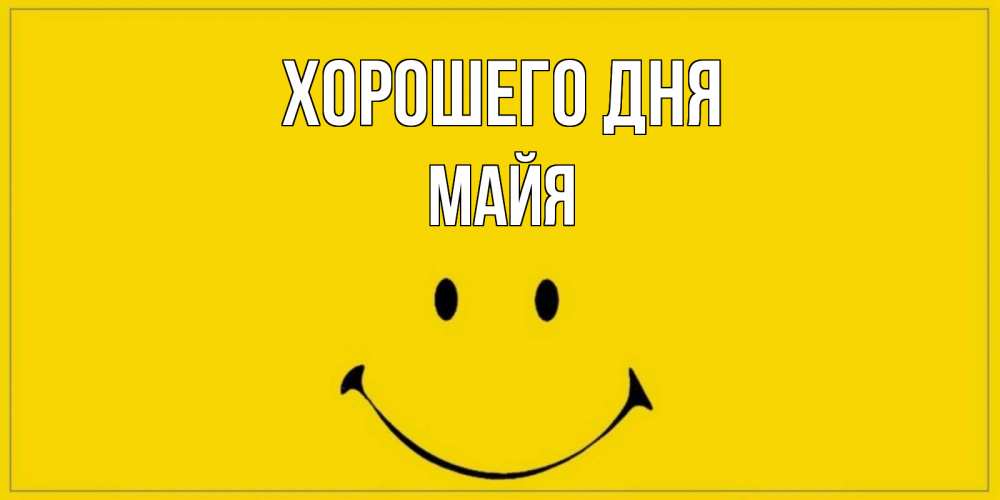 Открытка на каждый день с именем, Майя Хорошего дня улыбка Прикольная открытка с пожеланием онлайн скачать бесплатно 