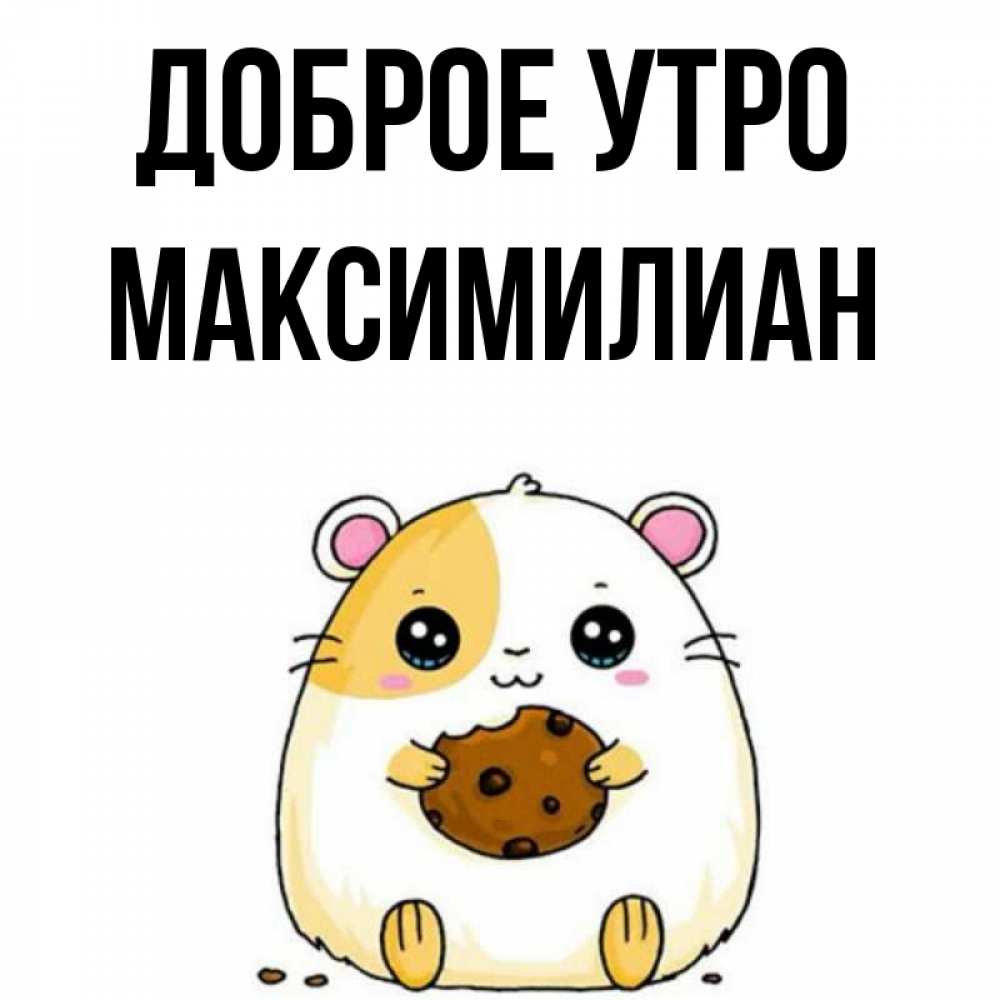 Открытка на каждый день с именем, Максимилиан Доброе утро есть печеньку. Утречко Прикольная открытка с пожеланием онлайн скачать бесплатно 