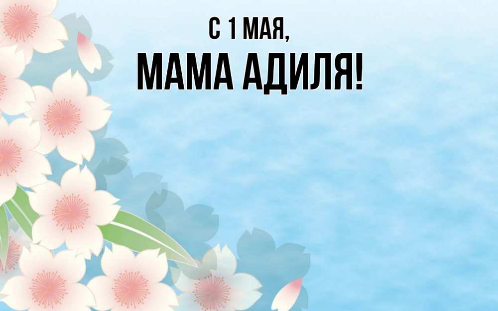 Открытка на каждый день с именем, Мама-Адиля С 1 мая С 1 мая 1 Прикольная открытка с пожеланием онлайн скачать бесплатно 