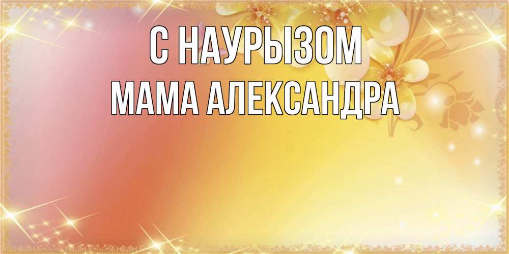 Открытка на каждый день с именем, Мама-Александра С наурызом бесплатные открытки на праздник весны наурыз Прикольная открытка с пожеланием онлайн скачать бесплатно 