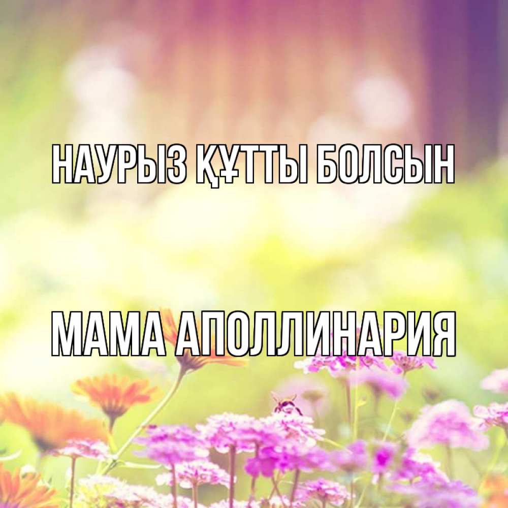 Открытка на каждый день с именем, Мама-Аполлинария Наурыз құтты болсын цветы весна Прикольная открытка с пожеланием онлайн скачать бесплатно 