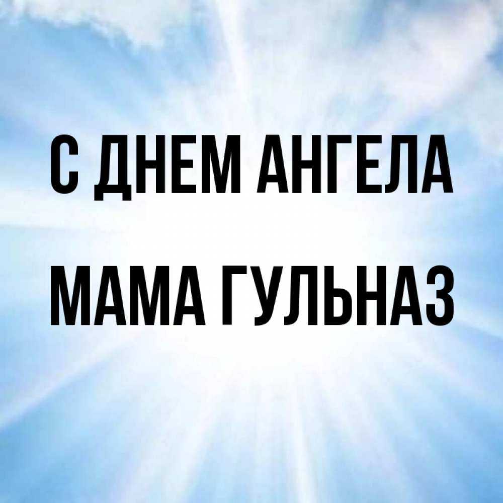 Открытка на каждый день с именем, Мама-Гульназ С днем ангела свет небесный Прикольная открытка с пожеланием онлайн скачать бесплатно 