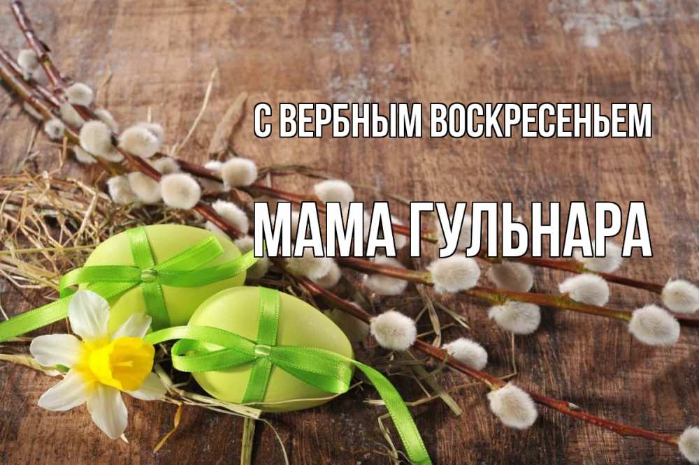 Открытка на каждый день с именем, Мама-Гульнара С вербным воскресеньем верба Прикольная открытка с пожеланием онлайн скачать бесплатно 