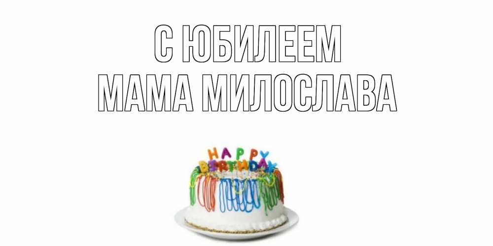 Открытка на каждый день с именем, Мама-Милослава С юбилеем Тортик Прикольная открытка с пожеланием онлайн скачать бесплатно 