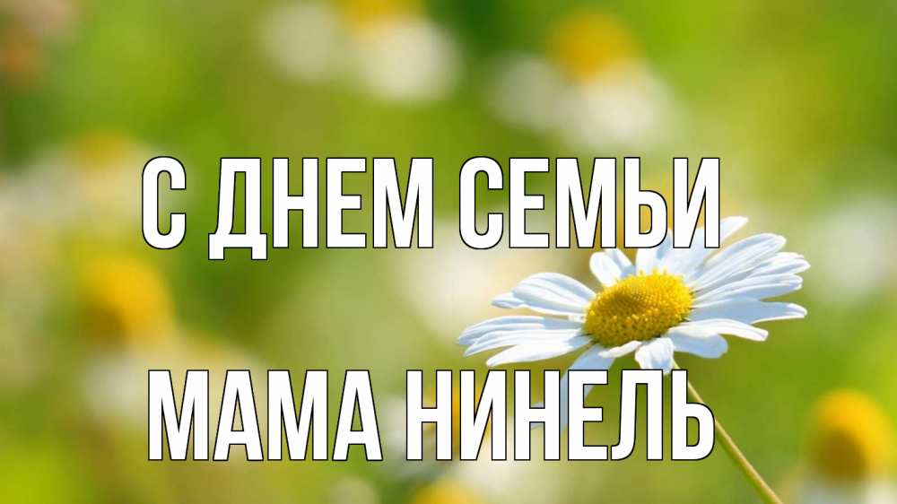 Открытка на каждый день с именем, Мама-Нинель С днем семьи с днем семьи  1 Прикольная открытка с пожеланием онлайн скачать бесплатно 