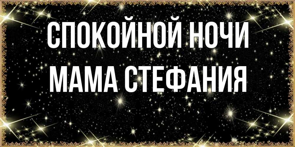 Открытка на каждый день с именем, Мама-Стефания Спокойной ночи засыпаем под звездами Прикольная открытка с пожеланием онлайн скачать бесплатно 
