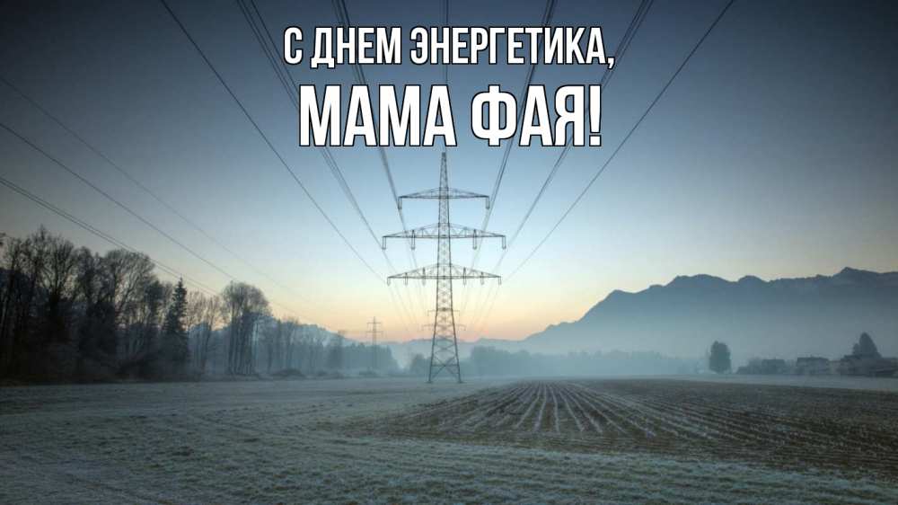 Открытка на каждый день с именем, Мама-Фая С днем энергетика поле ЛЭП Прикольная открытка с пожеланием онлайн скачать бесплатно 