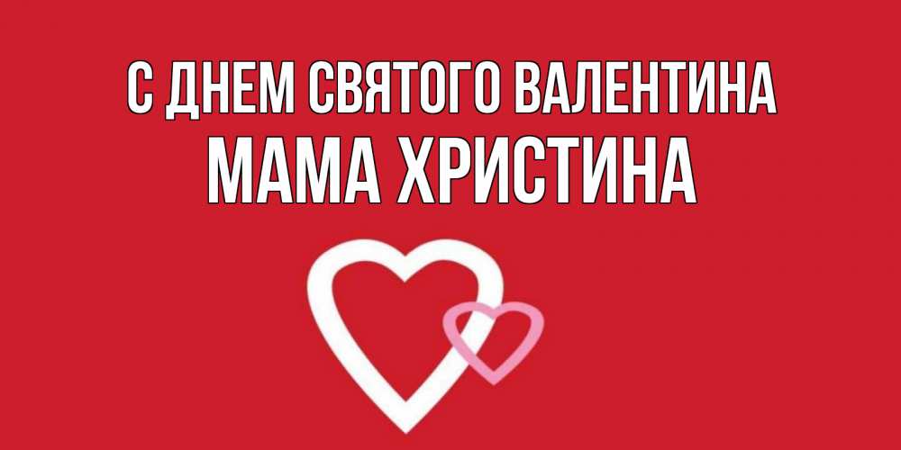 Открытка на каждый день с именем, Мама-Христина С днем Святого Валентина Красненькая валентинка для влюбленных Прикольная открытка с пожеланием онлайн скачать бесплатно 