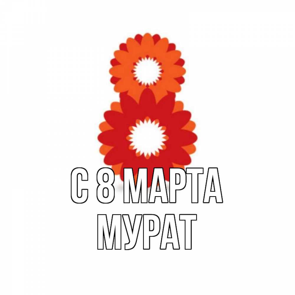 Открытка на каждый день с именем, Мурат С 8 марта восьмерка из лепестков Прикольная открытка с пожеланием онлайн скачать бесплатно 