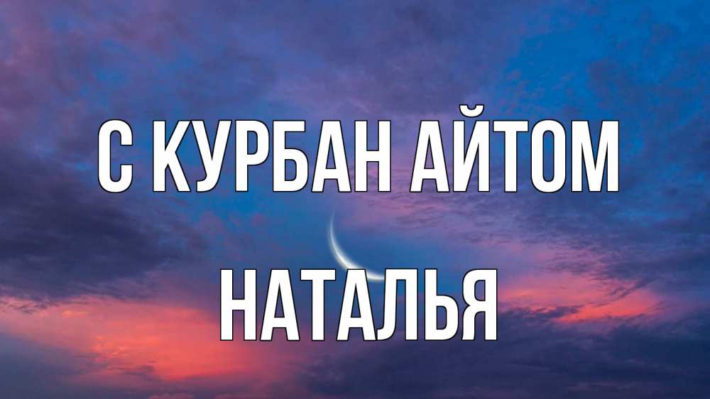 Открытка на каждый день с именем, Наталья С курбан айтом месяц 1 Прикольная открытка с пожеланием онлайн скачать бесплатно 