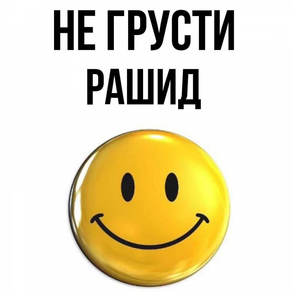 Открытка на каждый день с именем, Рашид Не грусти триде смайл Прикольная открытка с пожеланием онлайн скачать бесплатно 