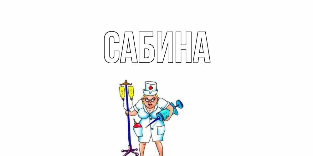 Открытка на каждый день с именем, Сабина Главная медсестра Прикольная открытка с пожеланием онлайн скачать бесплатно 