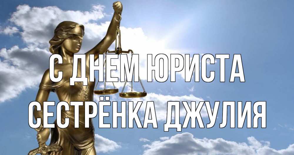 Открытка на каждый день с именем, Сестрёнка-Джулия С днем юриста с днем юриста Прикольная открытка с пожеланием онлайн скачать бесплатно 