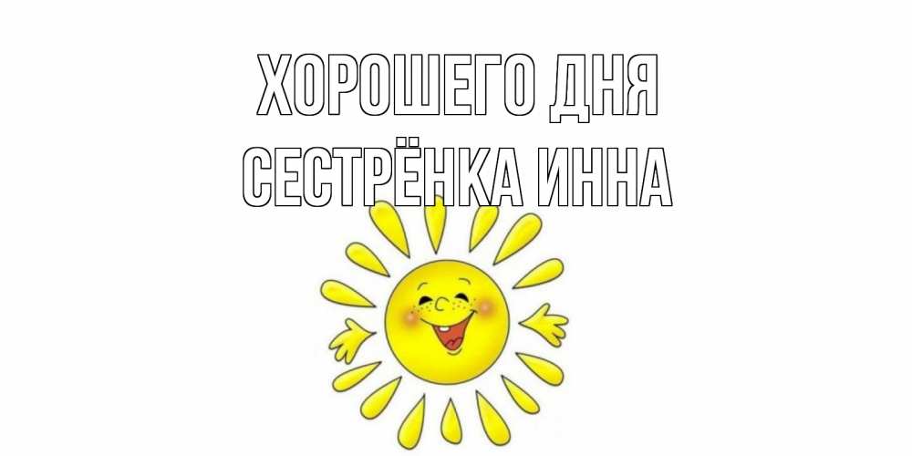Открытка на каждый день с именем, Сестрёнка-Инна Хорошего дня открытка на каждый день Прикольная открытка с пожеланием онлайн скачать бесплатно 