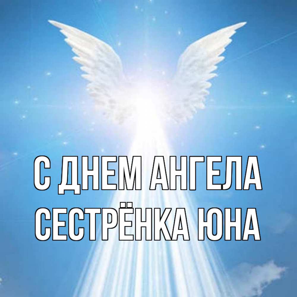 Открытка на каждый день с именем, Сестрёнка-Юна С днем ангела поток света Прикольная открытка с пожеланием онлайн скачать бесплатно 