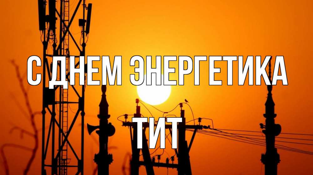 Открытка на каждый день с именем, Тит С днем энергетика закат,  электроэнергия, энергетик Прикольная открытка с пожеланием онлайн скачать бесплатно 