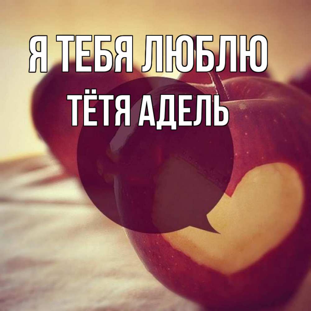 Открытка на каждый день с именем, Тётя-Адель Я тебя люблю вырезалки из яблок Прикольная открытка с пожеланием онлайн скачать бесплатно 