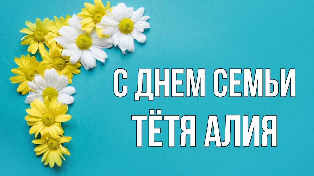 Открытка на каждый день с именем, Тётя-Алия С днем семьи с днем семьи Прикольная открытка с пожеланием онлайн скачать бесплатно 