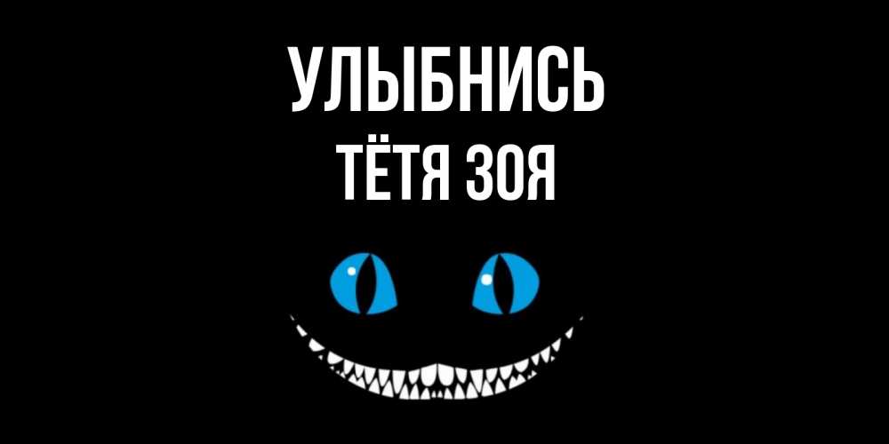 Открытка на каждый день с именем, Тётя-Зоя Улыбнись кот улыбается Прикольная открытка с пожеланием онлайн скачать бесплатно 