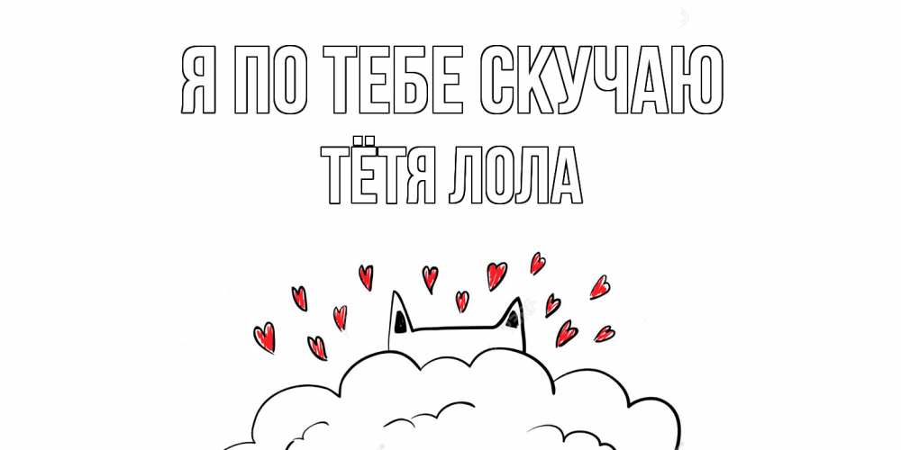 Открытка на каждый день с именем, Тётя-Лола Я по тебе скучаю котик скучает по тебе очень с сердечками Прикольная открытка с пожеланием онлайн скачать бесплатно 