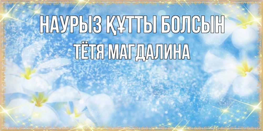 Открытка на каждый день с именем, Тётя-Магдалина Наурыз құтты болсын наурыз  мейрамы кутты болсын Прикольная открытка с пожеланием онлайн скачать бесплатно 