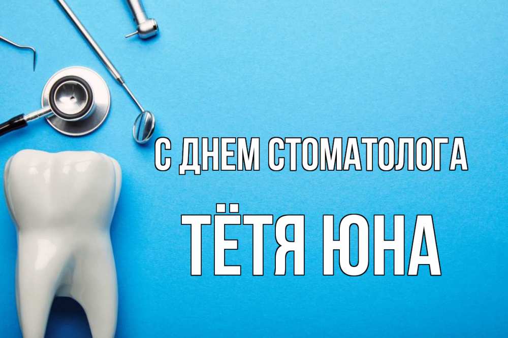 Открытка на каждый день с именем, Тётя-Юна С днем стоматолога с днем стоматолога Прикольная открытка с пожеланием онлайн скачать бесплатно 