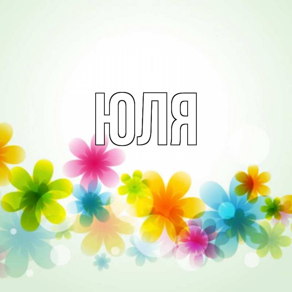 Открытка на каждый день с именем, Юля Главная цветы Прикольная открытка с пожеланием онлайн скачать бесплатно 