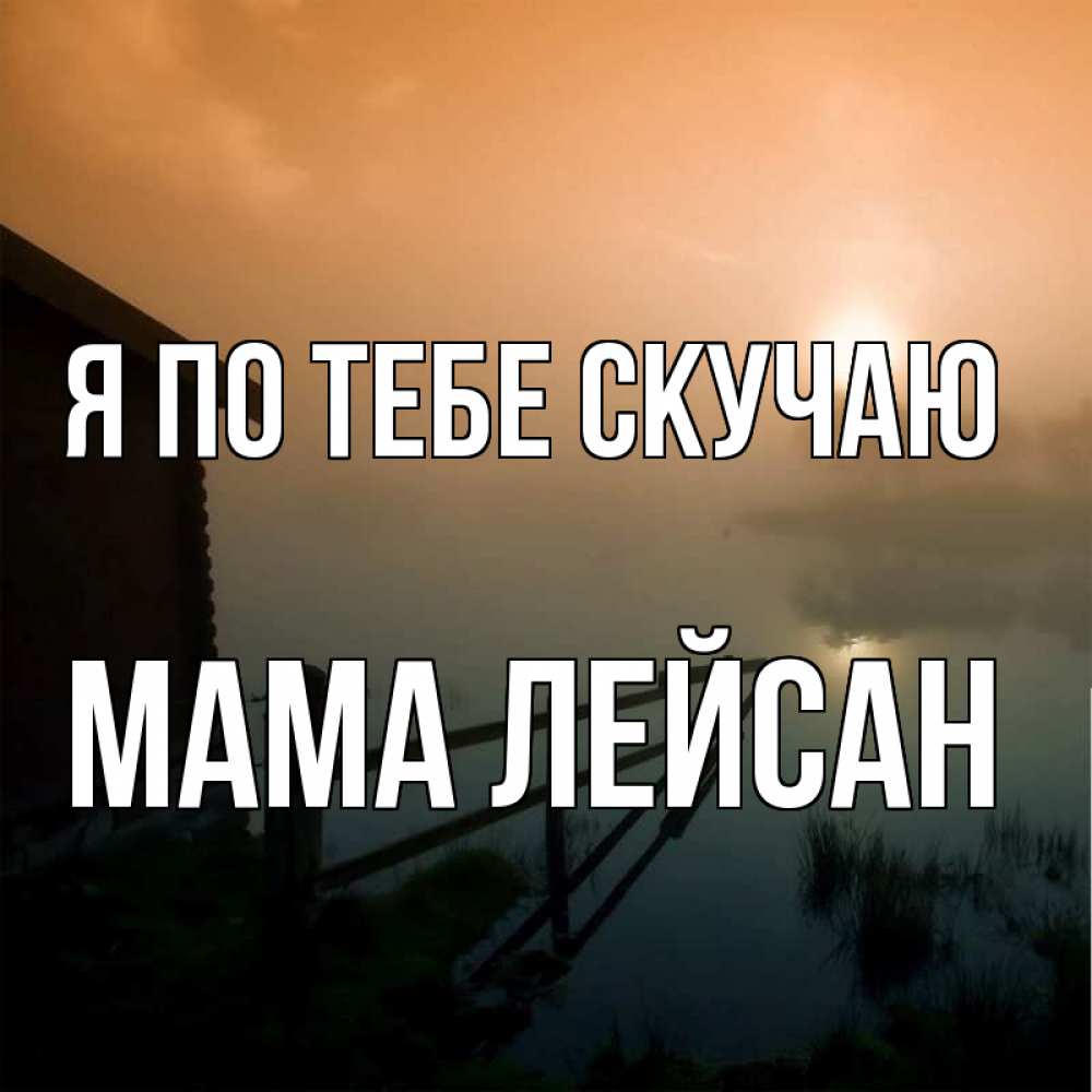 Открытка на каждый день с именем, Мама-Лейсан Я по тебе скучаю приходи ко мне на чай Прикольная открытка с пожеланием онлайн скачать бесплатно 