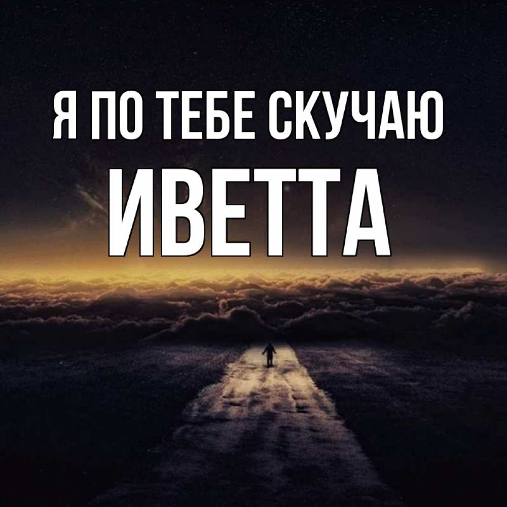 Открытка на каждый день с именем, Иветта Я по тебе скучаю идем Прикольная открытка с пожеланием онлайн скачать бесплатно 